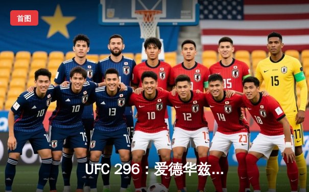 UFC 296：爱德华兹成功卫冕 赔率巨变背后的战术博弈