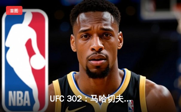 UFC 302：马哈切夫险胜普瓦里尔，成功卫冕轻量级冠军宝座