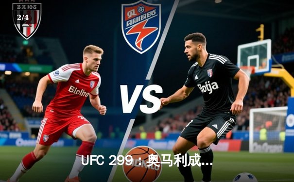 UFC 299：奥马利成功卫冕，奇马耶夫血战险胜霍兰德 - 2