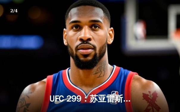 UFC 299：苏亚雷斯惊天逆转卫冕成功，雏量级格局再起波澜 - 2