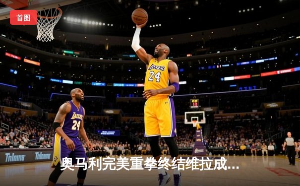 奥马利完美重拳终结维拉成功卫冕，中国选手严晓南血战判定告负