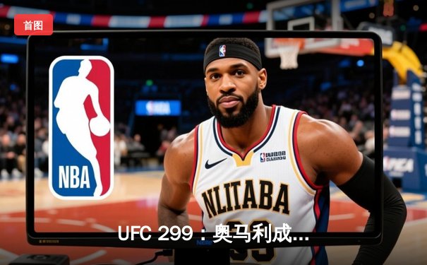 UFC 299：奥马利成功卫冕雏量级冠军，中国选手苏木达尔基遗憾失利