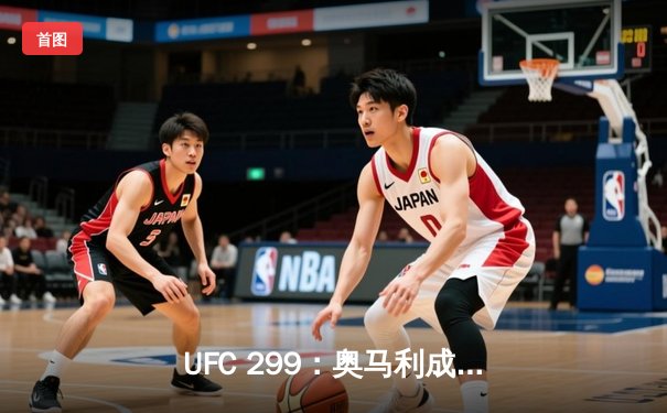 UFC 299：奥马利成功卫冕雏量级冠军，赔率波动揭示市场风向