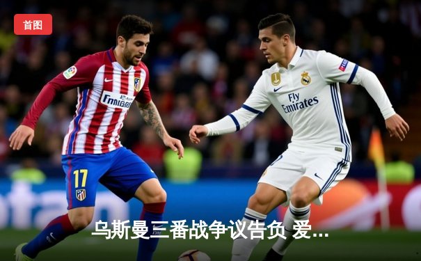 乌斯曼三番战争议告负 爱德华兹成功卫冕UFC次中量级王座