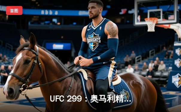 UFC 299：奥马利精准狙击卫冕成功，雏量级迎来新时代