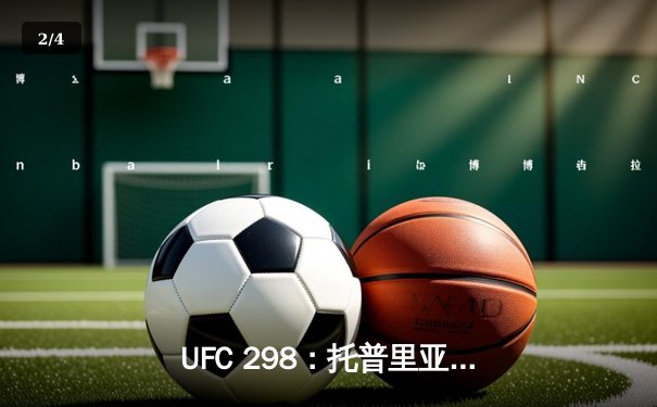 UFC 298：托普里亚KO沃尔卡诺夫斯基加冕新王，中国力量张名扬首秀惊艳 - 2