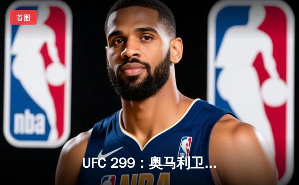 UFC 299：奥马利卫冕成功，雏量级迎来新王朝