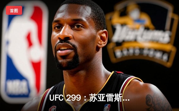 UFC 299：苏亚雷斯惊天逆转卫冕，新兴力量挑战王朝格局