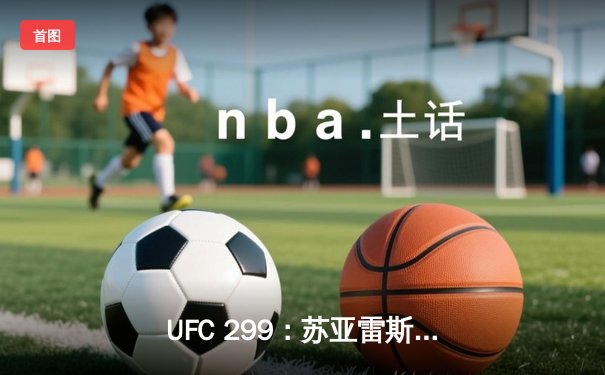 UFC 299：苏亚雷斯TKO终结连胜纪录，雏量级新王加冕引爆赔率波动