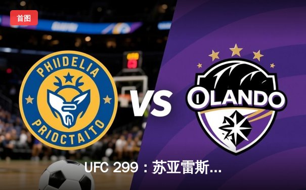 UFC 299：苏亚雷斯惊天逆转KO，中国新星李凯威点数惜败