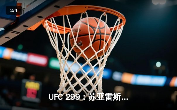 UFC 299：苏亚雷斯惊天逆转KO，中国新星李凯威点数惜败 - 2